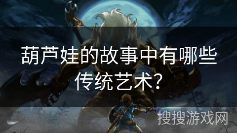 葫芦娃的故事中有哪些传统艺术？