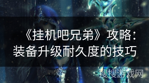 《挂机吧兄弟》攻略：装备升级耐久度的技巧