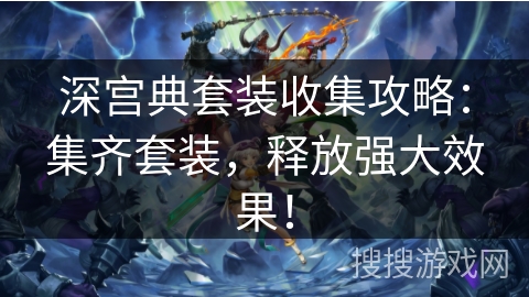 深宫典套装收集攻略：集齐套装，释放强大效果！