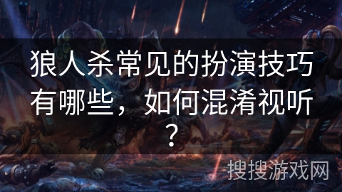 狼人杀常见的扮演技巧有哪些，如何混淆视听？