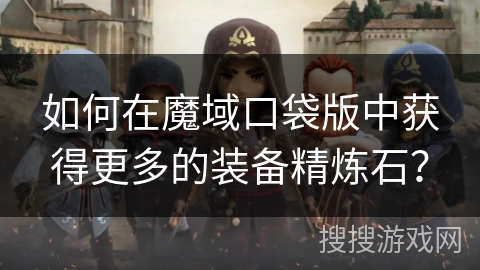 如何在魔域口袋版中获得更多的装备精炼石? 如何在魔域口袋版中获得更多的装备精炼石?