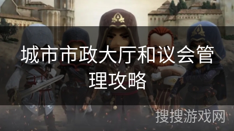 城市市政大厅和议会管理攻略 城市市政大厅和议会管理攻略