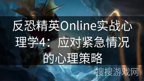 反恐精英Online实战心理学4:应对紧急情况的心理策略 反恐精英Online实战心理学4:应对紧急情况的心理策略