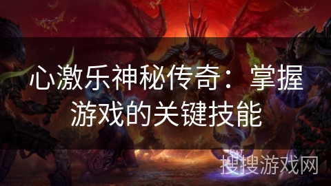 心激乐神秘传奇:掌握游戏的关键技能 心激乐神秘传奇:掌握游戏的关键技能