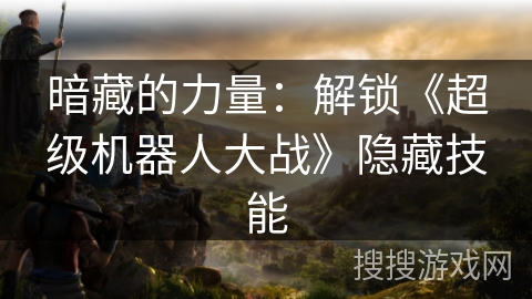 暗藏的力量:解锁《超级机器人大战》隐藏技能 暗藏的力量:解锁《超级机器人大战》隐藏技能