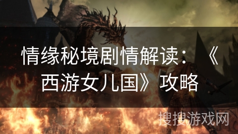 情缘秘境剧情解读:《西游女儿国》攻略 情缘秘境剧情解读:《西游女儿国》攻略