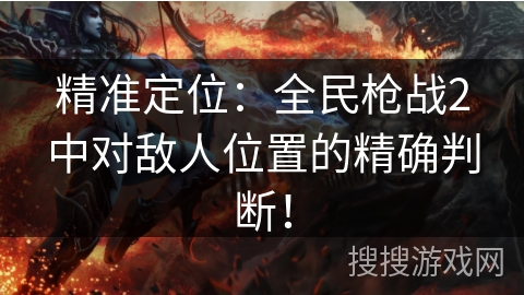精准定位：全民枪战2中对敌人位置的精确判断！