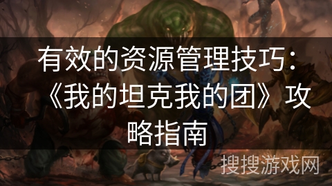 有效的资源管理技巧：《我的坦克我的团》攻略指南