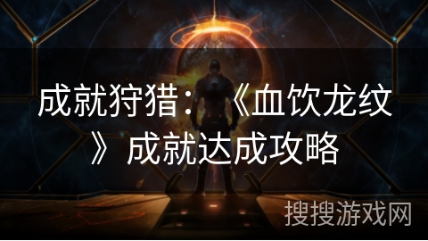 成就狩猎：《血饮龙纹》成就达成攻略