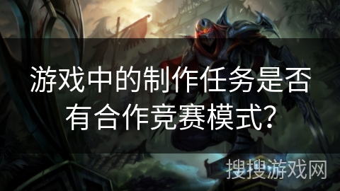 游戏中的制作任务是否有合作竞赛模式？