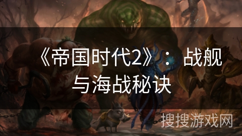 《帝国时代2》:战舰与海战秘诀 《帝国时代2》:战舰与海战秘诀