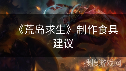 《荒岛求生》制作食具建议 《荒岛求生》制作食具建议