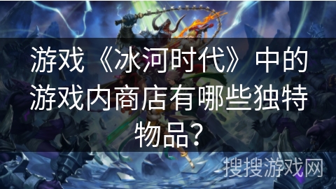 游戏《冰河时代》中的游戏内商店有哪些独特物品？