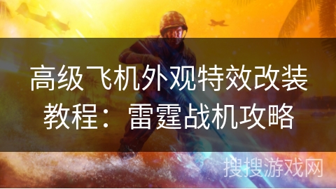高级飞机外观特效改装教程：雷霆战机攻略