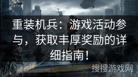 重装机兵：游戏活动参与，获取丰厚奖励的详细指南！