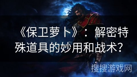 《保卫萝卜》：解密特殊道具的妙用和战术？
