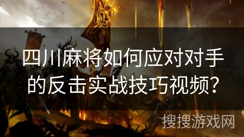 四川麻将如何应对对手的反击实战技巧视频? 四川麻将如何应对对手的反击实战技巧视频?