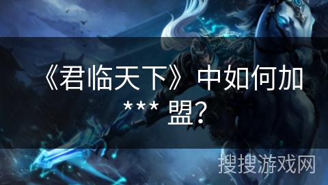 《君临天下》中如何加 *** 盟? 《君临天下》中如何加 *** 盟?