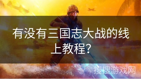 有没有三国志大战的线上教程? 有没有三国志大战的线上教程?