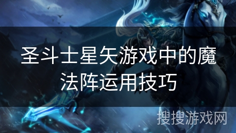 圣斗士星矢游戏中的魔法阵运用技巧