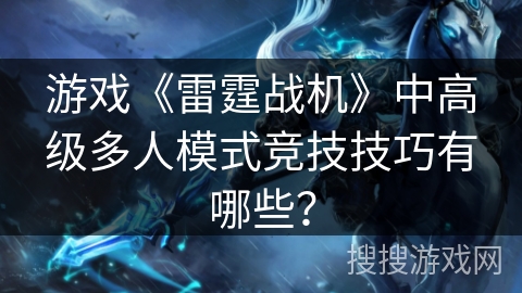 游戏《雷霆战机》中高级多人模式竞技技巧有哪些？