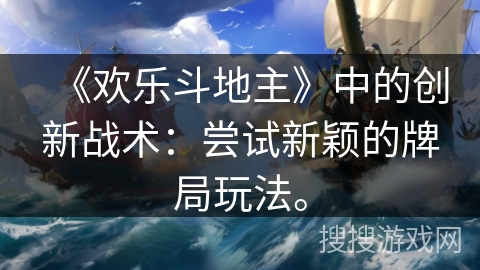 《欢乐斗地主》中的创新战术：尝试新颖的牌局玩法。