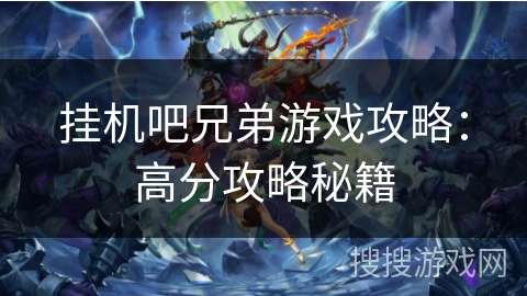 挂机吧兄弟游戏攻略:高分攻略秘籍 挂机吧兄弟游戏攻略:高分攻略秘籍