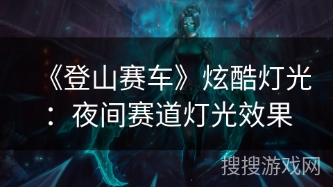 《登山赛车》炫酷灯光：夜间赛道灯光效果