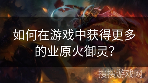 如何在游戏中获得更多的业原火御灵？