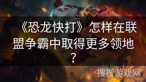 《恐龙快打》怎样在联盟争霸中取得更多领地？