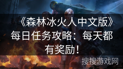 《森林冰火人中文版》每日任务攻略：每天都有奖励！