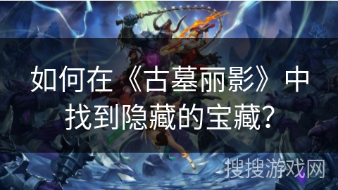 如何在《古墓丽影》中找到隐藏的宝藏？
