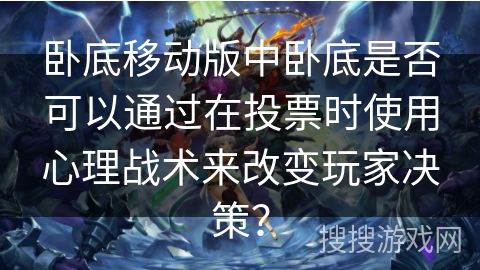 卧底移动版中卧底是否可以通过在投票时使用心理战术来改变玩家决策? 卧底移动版中卧底是否可以通过在投票时使用心理战术来改变玩家决策?