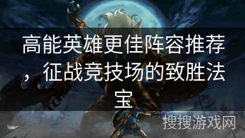 高能英雄更佳阵容推荐，征战竞技场的致胜法宝