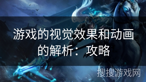 游戏的视觉效果和动画的解析：攻略