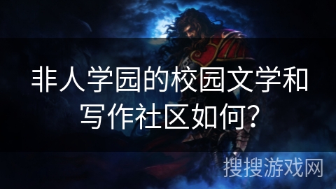 非人学园的校园文学和写作社区如何？