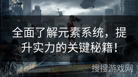 全面了解元素系统，提升实力的关键秘籍！