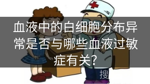 血液中的白细胞分布异常是否与哪些血液过敏症有关？