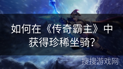 如何在《传奇霸主》中获得珍稀坐骑？