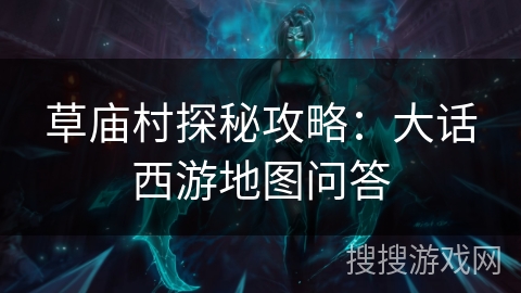 草庙村探秘攻略：大话西游地图问答