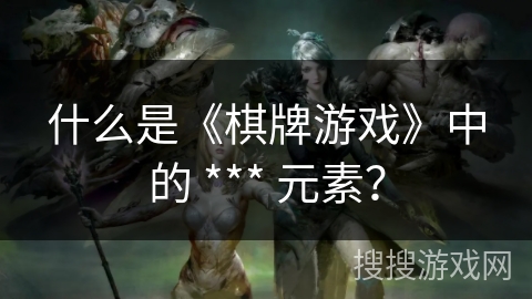 什么是《棋牌游戏》中的 *** 元素？