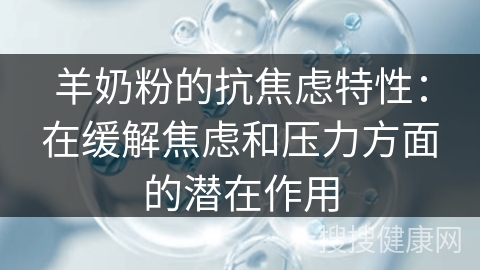 羊奶粉的抗焦虑特性：在缓解焦虑和压力方面的潜在作用