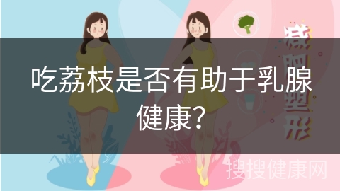 吃荔枝是否有助于乳腺健康？