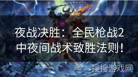 夜战决胜：全民枪战2中夜间战术致胜法则！