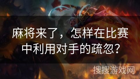 麻将来了，怎样在比赛中利用对手的疏忽？
