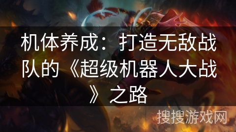 机体养成:打造无敌战队的《超级机器人大战》之路 机体养成:打造无敌战队的《超级机器人大战》之路