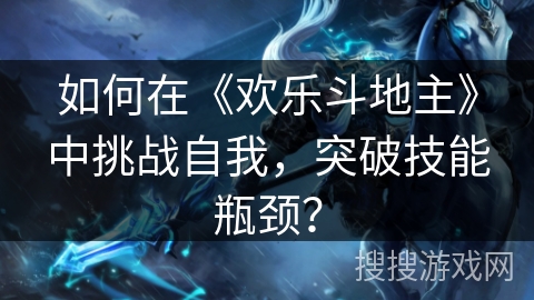 如何在《欢乐斗地主》中挑战自我，突破技能瓶颈？