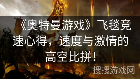 《奥特曼游戏》飞毯竞速心得，速度与激情的高空比拼！