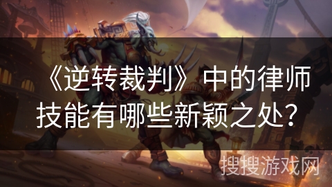 《逆转裁判》中的律师技能有哪些新颖之处？