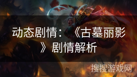 动态剧情：《古墓丽影》剧情解析